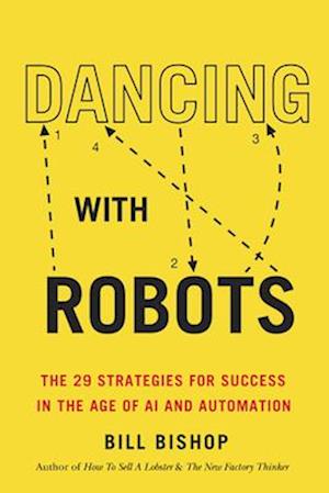 Dancing With Robots : The 29 Strategies for Success In the Age of AI and Automation