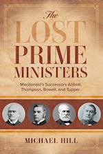The Lost Prime Ministers : Macdonald's Successors Abbott, Thompson, Bowell, and Tupper 