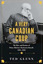 A Very Canadian Coup : The Rise and Demise of Prime Minister Mackenzie Bowell, 1894-1896 