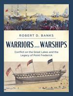 Warriors and Warships : Conflict on the Great Lakes and the Legacy of Point Frederick 
