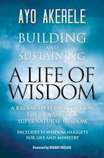 Building and Sustaining a Life of Wisdom: A Balanced Perspective on the Dynamics of Supernatural Wisdom 