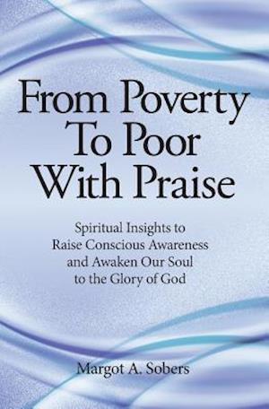 From Poverty to Poor with Praise: Spiritual Insights to Raise Conscious Awareness and Awaken Our Soul