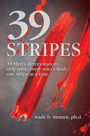 39 Stripes: 39 Men's devotionals to strip away every man's flesh - one stripe at a time