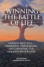 Winning the Battle of Life: Goliath Must Fall-Disarming, Disengaging, and Defeating the Goliaths in Our Lives 
