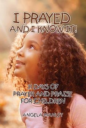 I Prayed and I Know It!: 31 Days of Prayer and Praise for Children