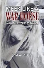 Meek Like a War Horse: And Other Stories to Ponder 