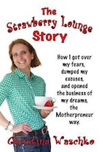 The Strawberry Lounge Story - How I Got Over My Fears, Dumped My Excuses and Opened the Business of My Dreams, the Motherpreneur Way
