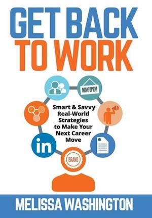 Get Back to Work - Smart & Savvy Real-World Strategies to Make Your Next Career Move