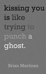 Kissing You Is Like Trying to Punch a Ghost