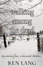 Walking Among The Dead: True Stories From A Homicide Detective 