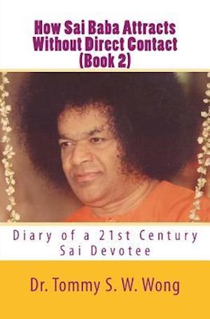 How Sai Baba Attracts Without Direct Contact (Book 2): Diary of a 21st Century Sai Devotee