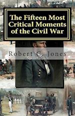 The Fifteen Most Critical Moments of the Civil War