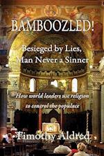 Bamboozled! Besieged by Lies, Man Never a Sinner: How World Leaders Use Religion to Control the Populace 