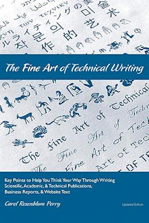 The Fine Art of Technical Writing: Key Points to Help You Think Your Way Through Writing Scientific, Academic, and Technical Publications, Business Re