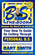 B.S. The Book: Your How-To Guide On Cutting Through The B.S. In Your Life 