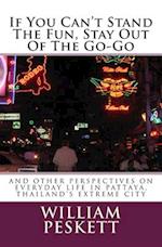 If You Can't Stand The Fun, Stay Out Of The Go-Go: And Other Perspectives On Everyday Life In Pattaya, Thailand's Extreme City 