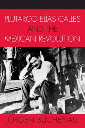 Plutarco Elias Calles and the Mexican Revolution