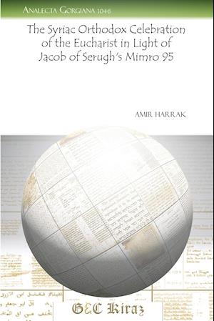 The Syriac Orthodox Celebration of the Eucharist in Light of Jacob of Serugh's Mimro 95