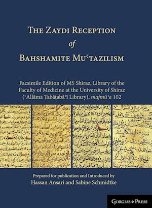 The Zaydi Reception of Bahshamite Mu&#703;tazilism Facsimile Edition of MS Shiraz, Library of the Faculty of Medicine at the University of Shiraz (&#7