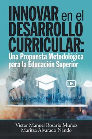 Innovar En El Desarrollo Curricular: Una Propuesta Metodologica Para La Educacion Superior