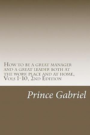 How to Be a Great Manager and a Great Leader Both at the Work Place and at Home, Vols 1-10, 2nd Edition