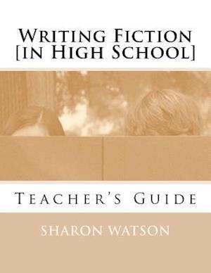 Writing Fiction [in High School]: Teacher's Guide