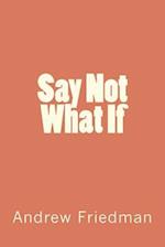 Say Not What If