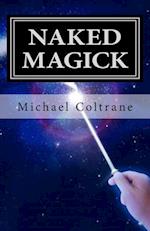 Naked Magick: From Making More Money to Making Love: How to Conjure and Use Magickal Spells and Operations to Increase the Probability of Getting What