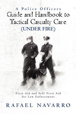 A Police Officers Guide and Handbook to Tactical Casualty Care (Under Fire)