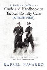 A Police Officers Guide and Handbook to Tactical Casualty Care (Under Fire)