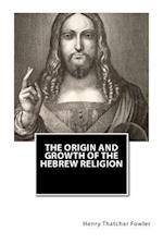 The Origin and Growth of the Hebrew Religion