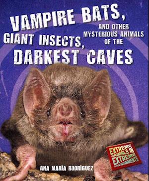 Vampire Bats, Giant Insects, and Other Mysterious Animals of the Darkest Caves