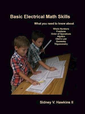 Basic Electrical Math Skills: What You Need to Know about Whole Numbers, Fractions, Order of Operations, Algebra, Ohm's Law, Geometry, Trigonometry
