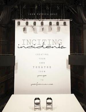 Inciting Incidents: Creating Your Own Theatre from Page to Performance