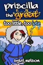 Priscilla the Great: Too Little Too Late (Book #3)