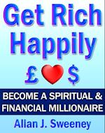 Get Rich Happily: Become a Spiritual & Financial Millionaire