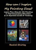 How Can I Inspire my Painting Class? Lesson Plan Ideas for Oil Painting in Post Compulsory Education & an Essential Guide to Teaching
