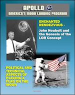 Apollo and America's Moon Landing Program: Enchanted Rendezvous, John Houbolt and the Genesis of the Lunar-Orbit Rendezvous Concept and Political and Technical Aspects of Placing a Flag on the Moon