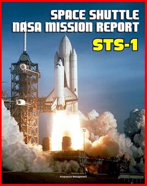 Space Shuttle NASA Mission Report: STS-1, April 1981 - Young and Crippen Pilot Columbia on the First Space Shuttle Mission - Complete Technical Details of All Aspects of the Historic Flight