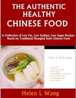 Authentic Healthy Chinese Food: A Collection of Low Fat, Low Sodium, Low Sugar Recipes Based on Traditional Shanghai Style Chinese Food