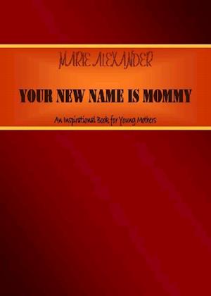 Your New Name Is Mommy: A Motivational Book for Young Mothers