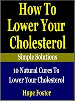 How To Lower Your Cholesterol Naturally: 10 Natural Cures to Lower your Cholesterol.