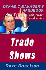Trade Shows: The Dynamic Manager's Handbook On How To Maximize Your Expo Investment