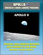 Apollo and America's Moon Landing Program: Apollo 8 Official NASA Mission Reports and Press Kit - The Epic 1968 First Flight to the Moon by Borman, Lovell and Anders