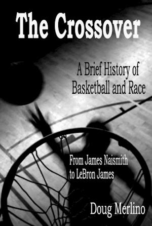 Crossover: A Brief History of Basketball and Race, From James Naismith to LeBron James