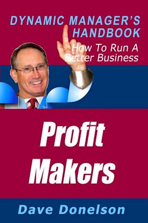 Profit Makers: The Dynamic Manager's Handbook On How To Run A Better Business