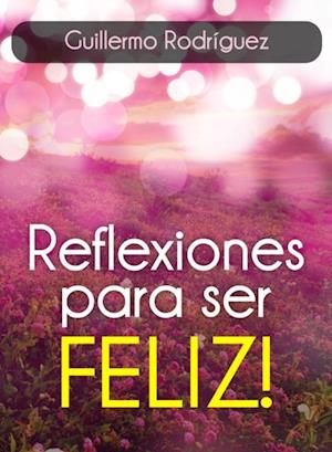 Reflexiones para ser FELIZ