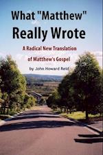 What 'Matthew' Really Wrote: A Radical New Translation of Matthew's Gospel