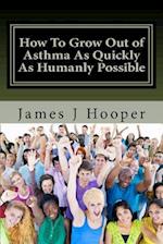 How To Grow Out of Asthma As Quickly As Humanly Possible: Proven Simple Steps To Growing Out of Asthma Using Buteyko Method 