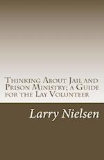 Thinking about Jail and Prison Ministry; A Guide for the Lay Volunteer